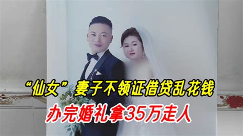 新婚妻子是“仙女”，结婚不领证借贷乱花钱，办完婚礼拿35万走人_腾讯视频