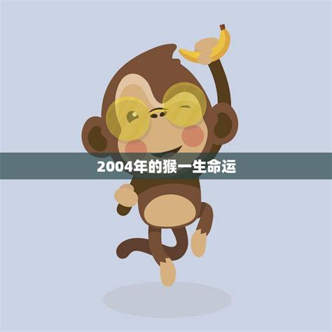 2004年的猴一生命运(猴年出生的人将迎来怎样的命运)