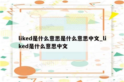 liked是什么意思是什么意思中文_liked是什么意思中文 - messenger相关 - APPid共享网