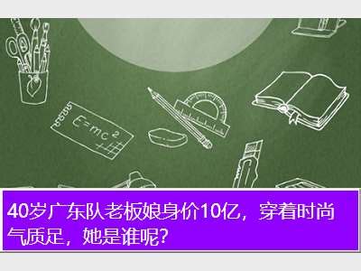 广东宏远老板娘,广东队老板娘身价已超10亿，穿着打扮很时尚，她是谁呢？ - 考卷网