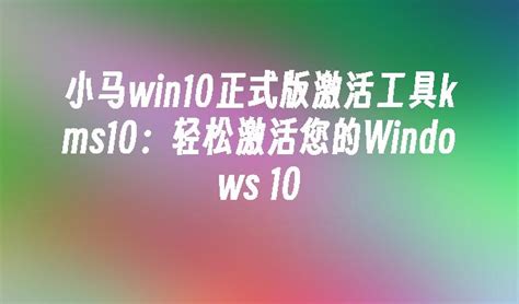 小马win10正式版激活工具kms10：轻松激活您的Windows 10_win10教程_windows10系统之家