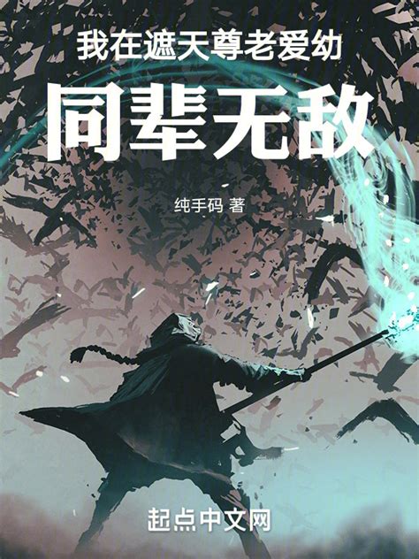 《我在遮天尊老爱幼，同辈无敌！》小说在线阅读-起点中文网