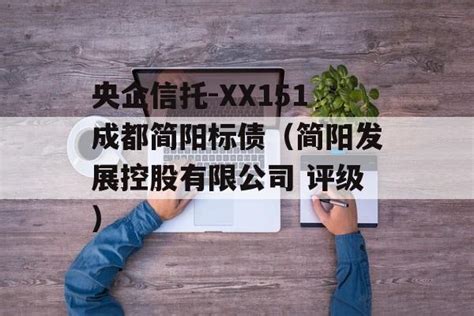 央企信托-XX151成都简阳标债（简阳发展控股有限公司 评级）-行业资讯-鑫投网