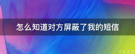 怎么知道对方屏蔽了我的短信 - 业百科