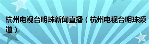 杭州电视台明珠新闻直播（杭州电视台明珠频道）_科学教育网