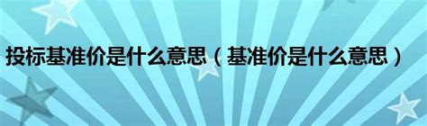 投标基准价是什么意思（基准价是什么意思）_草根科学网