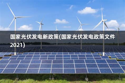 国家光伏发电新政策(国家光伏发电政策文件2021) - 太阳能光伏板