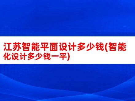 江苏智能平面设计多少钱(智能化设计多少钱一平)_V优客