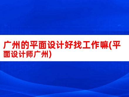 广州的平面设计好找工作嘛(平面设计师广州)_V优客