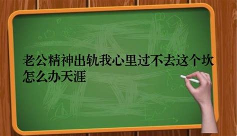 老公精神出轨我心里过不去这个坎怎么办天涯-后知网