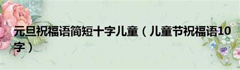 元旦祝福语简短十字儿童（儿童节祝福语10字）_城市经济网