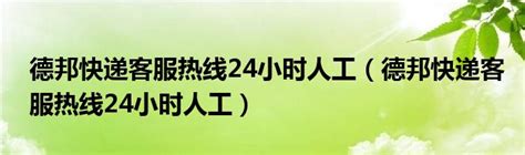 德邦快递客服热线24小时人工（德邦快递客服热线24小时人工）_文财网