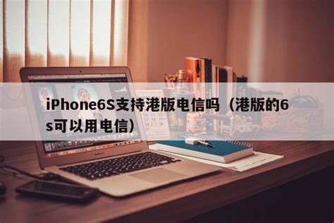 iPhone6S支持港版电信吗（港版的6s可以用电信） - 互联网 - 易峰网