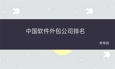 app-中国十大软件外包公司排名-中国有哪些大型软件外包公司？.txt - 哇谷IM即时通讯