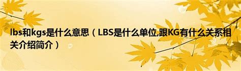 lbs和kgs是什么意思（LBS是什么单位,跟KG有什么关系相关介绍简介）_公会界