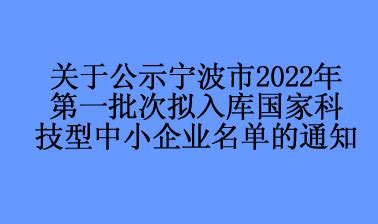关于公示宁波市2022年第一批次拟入库国家科技型中小企业名单的通知