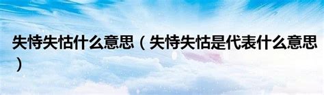 失恃失怙什么意思（失恃失怙是代表什么意思）_51房产网