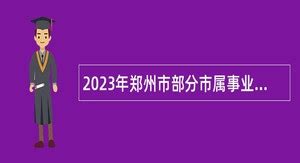 2021河南省郑州市属事业单位招聘公告【598人】