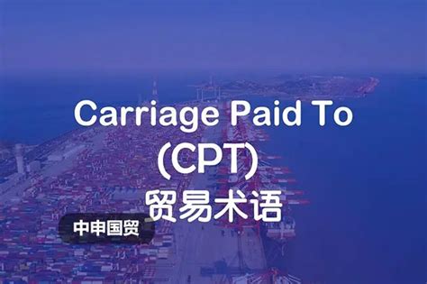 贸易术语 | CPT：全面理解其优势和应用建议_上海中申国贸进出口代理服务