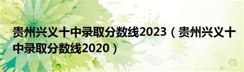 贵州兴义十中录取分数线2023（贵州兴义十中录取分数线2020）_华夏智能网