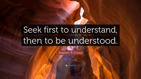 Stephen R. Covey Quote: “Seek first to understand, then to be ...
