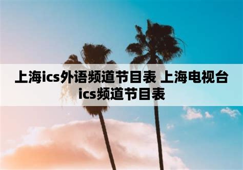上海ics外语频道节目表 上海电视台ics频道节目表_投稿_聚货星球网