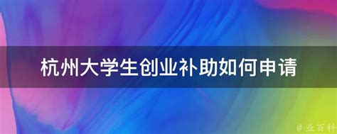 杭州大学生创业补助如何申请 - 业百科