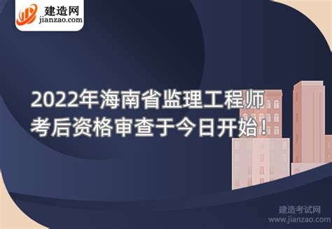 2022年海南省监理工程师考后资格审查于今日开始！-建造网