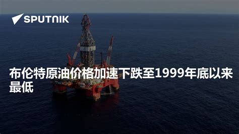 布伦特原油价格加速下跌至1999年底以来最低 - 2020年4月22日, 俄罗斯卫星通讯社
