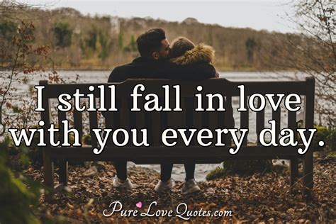 I still fall in love with you every day. | PureLoveQuotes