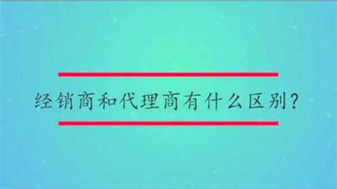 经销商和代理商的区别有哪些