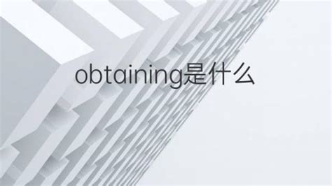obtaining是什么意思 obtaining的翻译、中文解释 – 下午有课