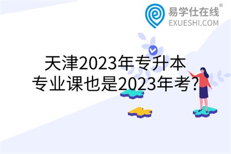 天津2023年专升本专业课也是2023年考?-易学仕专升本网