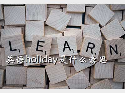 假期时光英语,英语holiday是什么意思 - 考卷网