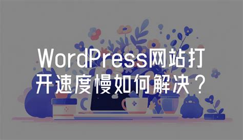 WordPress网站打开速度慢如何解决? - 火猫网络