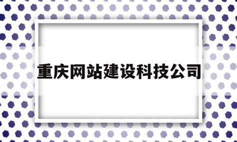 重庆网站建设科技公司的简单介绍 - 杂七乱八 - 源码村资源网