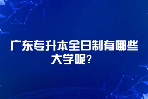 广东专升本全日制有哪些大学？2021年有42所学校招生！-易学仕专升本网