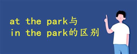 at the park与in the park的区别 - 战马教育
