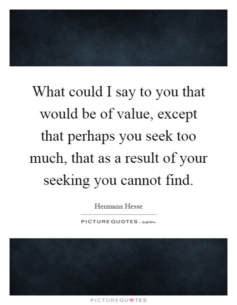 Hermann Hesse Quote: “What could I say to you that would be of value ...
