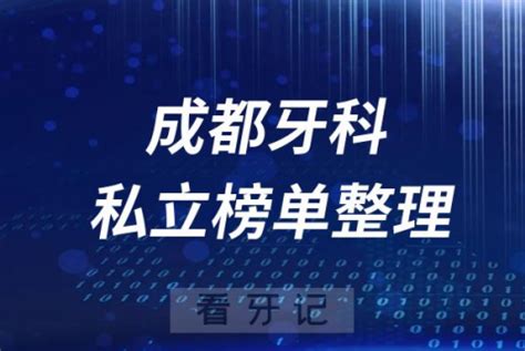 成都十大口腔医院排名前十名单盘点2023私立版 - 看牙记网