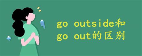 go outside和go out的区别 - 战马教育