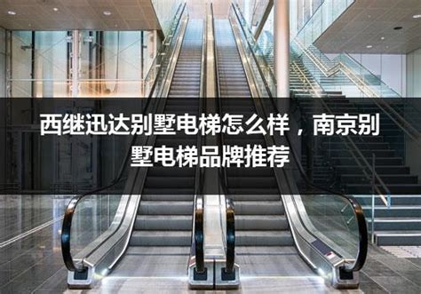 西继迅达别墅电梯怎么样，南京别墅电梯品牌推荐_电梯常识_电梯之家