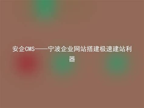 安企CMS——宁波企业网站搭建极速建站利器 - 安企CMS(AnqiCMS)