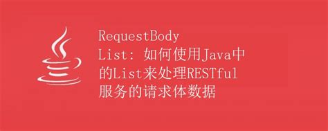 RequestBody List: 如何使用Java中的List来处理RESTful服务的请求体数据|极客笔记