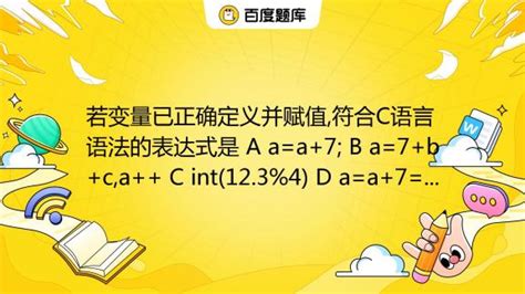 若变量已正确定义并赋值,符合C语言语法的表达式是 A a=a+7; B a=7+b+c,a++ C int(12.3%4) D a=a+7=c ...