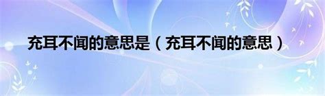 充耳不闻的意思是（充耳不闻的意思）_草根科学网