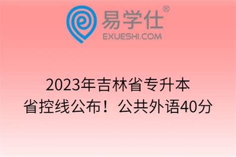 2023年吉林省专升本省控线公布！公共外语40分-易学仕专升本网