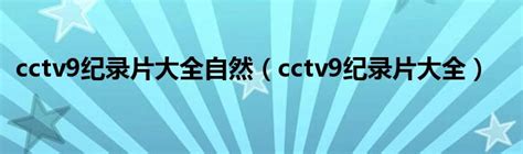 cctv9纪录片大全自然（cctv9纪录片大全）_宁德生活圈
