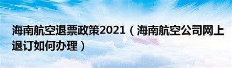 海南航空退票政策2021（海南航空公司网上退订如何办理）_华夏智能网