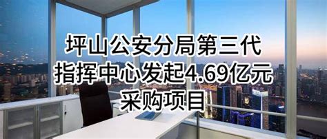 坪山公安分局第三代指挥中心最新发起4.69亿元采购项目